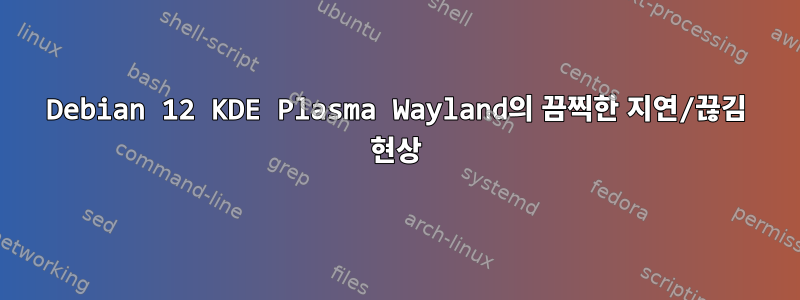 Debian 12 KDE Plasma Wayland의 끔찍한 지연/끊김 현상