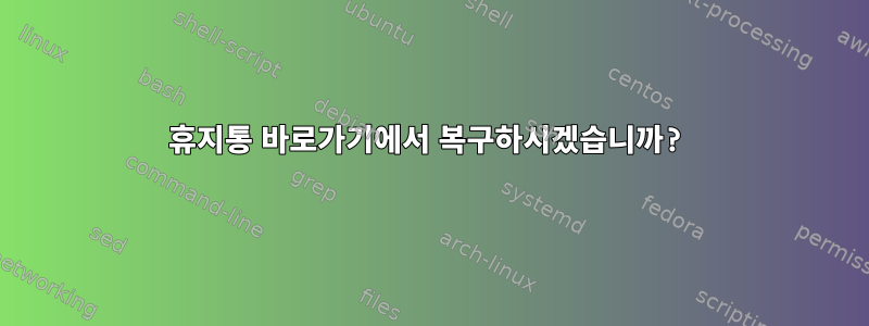 휴지통 바로가기에서 복구하시겠습니까?