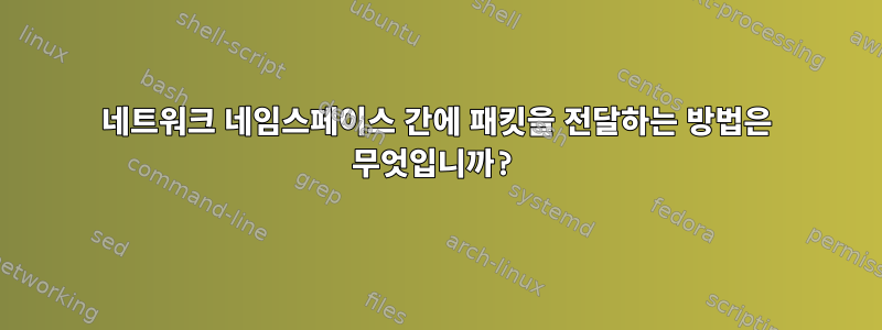 네트워크 네임스페이스 간에 패킷을 전달하는 방법은 무엇입니까?