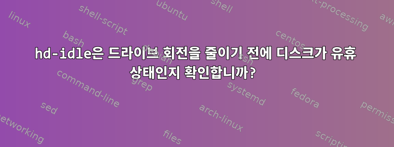 hd-idle은 드라이브 회전을 줄이기 전에 디스크가 유휴 상태인지 확인합니까?