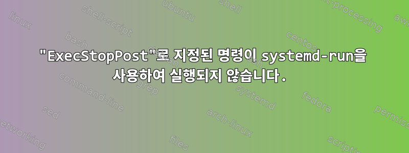 "ExecStopPost"로 지정된 명령이 systemd-run을 사용하여 실행되지 않습니다.