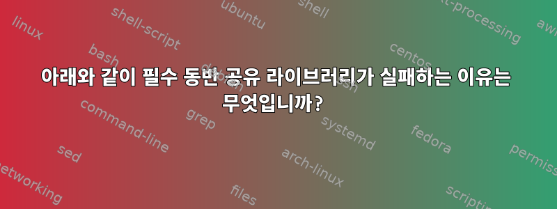 아래와 같이 필수 동반 공유 라이브러리가 실패하는 이유는 무엇입니까?