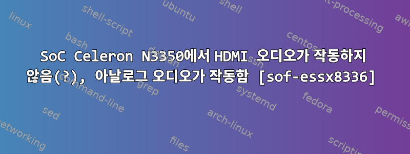 SoC Celeron N3350에서 HDMI 오디오가 작동하지 않음(?), 아날로그 오디오가 작동함 [sof-essx8336]