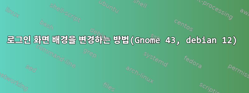 로그인 화면 배경을 변경하는 방법(Gnome 43, debian 12)