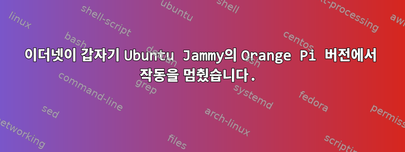 이더넷이 갑자기 Ubuntu Jammy의 Orange Pi 버전에서 작동을 멈췄습니다.