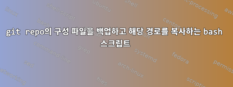 git repo의 구성 파일을 백업하고 해당 경로를 복사하는 bash 스크립트