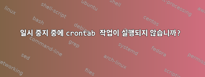 일시 중지 중에 crontab 작업이 실행되지 않습니까?