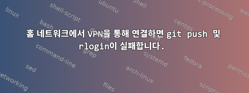 홈 네트워크에서 VPN을 통해 연결하면 git push 및 rlogin이 실패합니다.