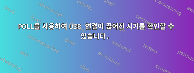 POLL을 사용하여 USB 연결이 끊어진 시기를 확인할 수 있습니다.