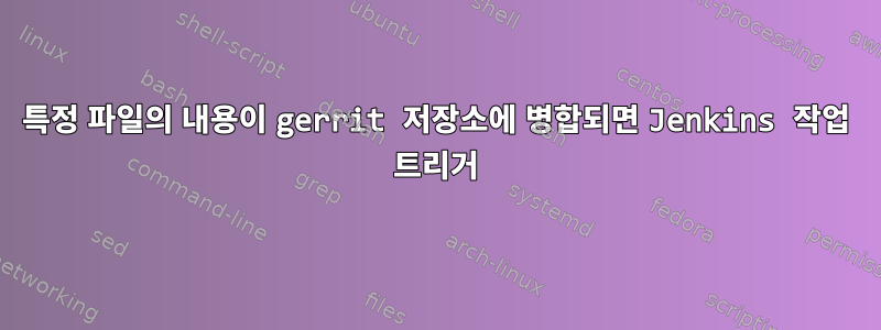 특정 파일의 내용이 gerrit 저장소에 병합되면 Jenkins 작업 트리거