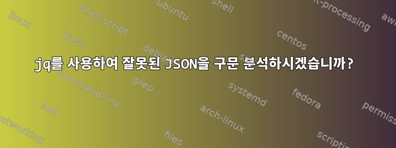 jq를 사용하여 잘못된 JSON을 구문 분석하시겠습니까?