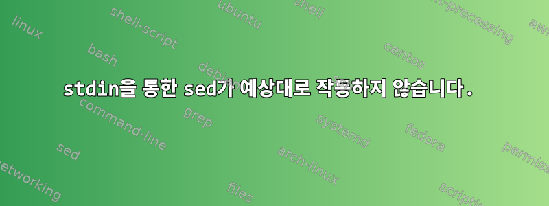 stdin을 통한 sed가 예상대로 작동하지 않습니다.