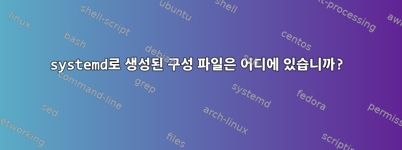 systemd로 생성된 구성 파일은 어디에 있습니까?