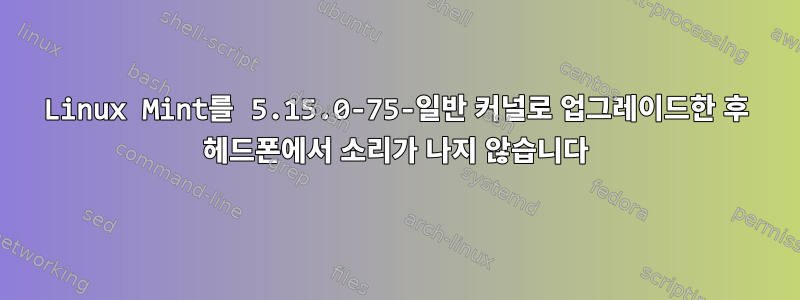 Linux Mint를 5.15.0-75-일반 커널로 업그레이드한 후 헤드폰에서 소리가 나지 않습니다