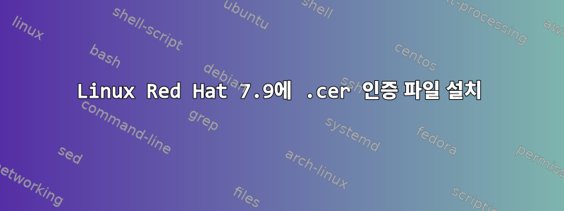 Linux Red Hat 7.9에 .cer 인증 파일 설치