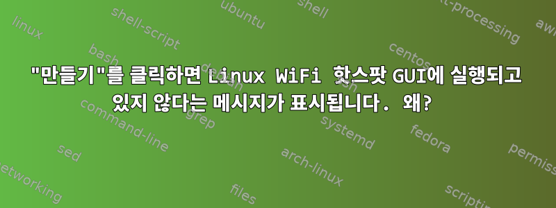 "만들기"를 클릭하면 Linux WiFi 핫스팟 GUI에 실행되고 있지 않다는 메시지가 표시됩니다. 왜?