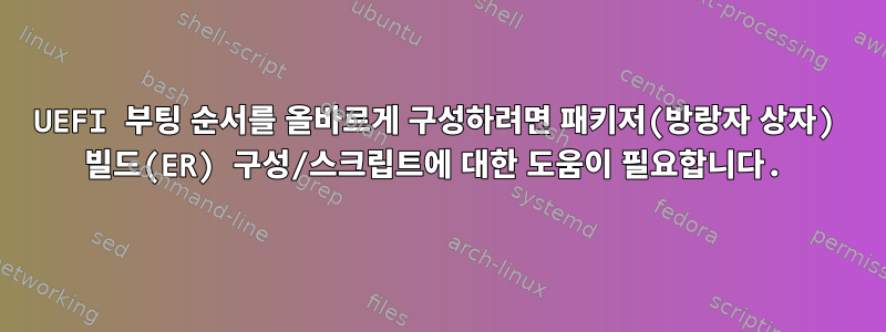 UEFI 부팅 순서를 올바르게 구성하려면 패키저(방랑자 상자) 빌드(ER) 구성/스크립트에 대한 도움이 필요합니다.