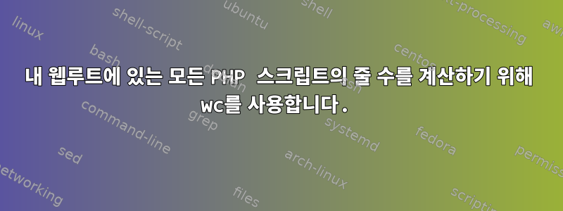 내 웹루트에 있는 모든 PHP 스크립트의 줄 수를 계산하기 위해 wc를 사용합니다.