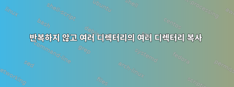 반복하지 않고 여러 디렉터리의 여러 디렉터리 복사