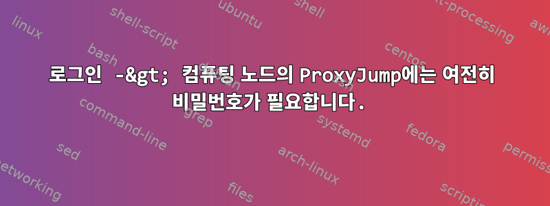 로그인 -&gt; 컴퓨팅 노드의 ProxyJump에는 여전히 비밀번호가 필요합니다.