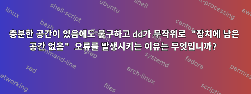 충분한 공간이 있음에도 불구하고 dd가 무작위로 "장치에 남은 공간 없음" 오류를 발생시키는 이유는 무엇입니까?