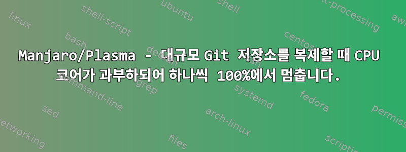 Manjaro/Plasma - 대규모 Git 저장소를 복제할 때 CPU 코어가 과부하되어 하나씩 100%에서 멈춥니다.