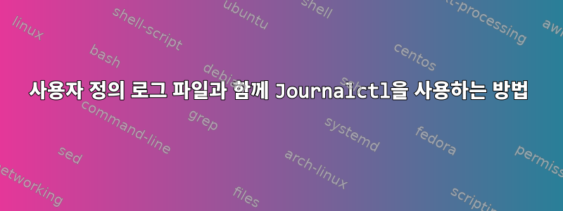 사용자 정의 로그 파일과 함께 Journalctl을 사용하는 방법