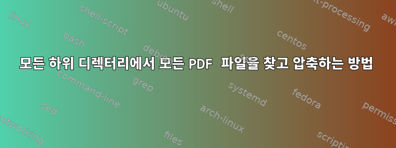 모든 하위 디렉터리에서 모든 PDF 파일을 찾고 압축하는 방법