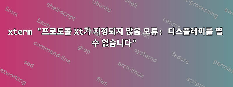 xterm "프로토콜 Xt가 지정되지 않음 오류: 디스플레이를 열 수 없습니다"