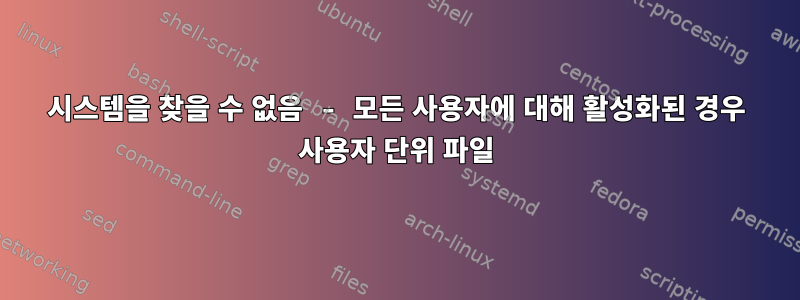 시스템을 찾을 수 없음 - 모든 사용자에 대해 활성화된 경우 사용자 단위 파일