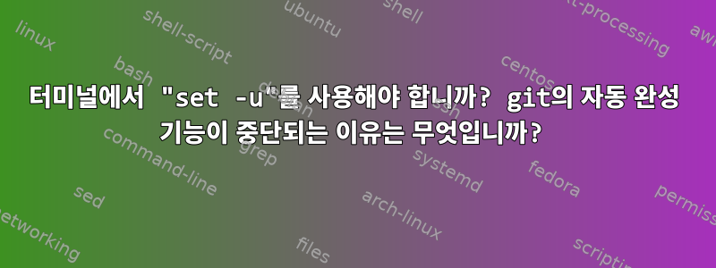 터미널에서 "set -u"를 사용해야 합니까? git의 자동 완성 기능이 중단되는 이유는 무엇입니까?