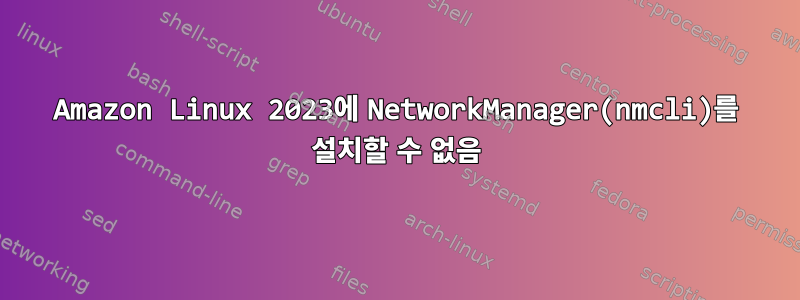 Amazon Linux 2023에 NetworkManager(nmcli)를 설치할 수 없음