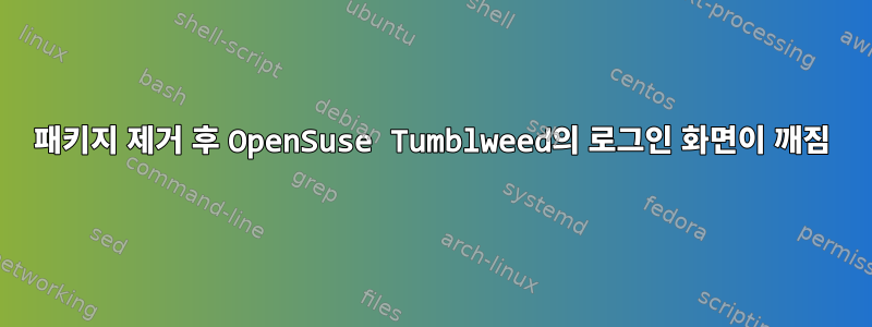 패키지 제거 후 OpenSuse Tumblweed의 로그인 화면이 깨짐