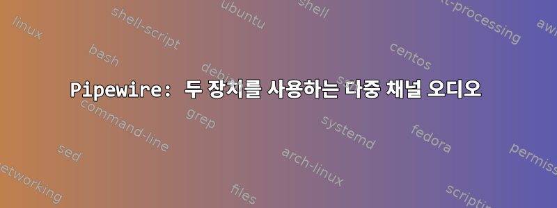 Pipewire: 두 장치를 사용하는 다중 채널 오디오