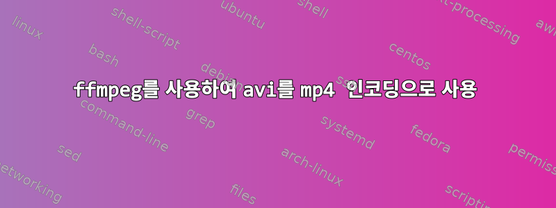 ffmpeg를 사용하여 avi를 mp4 인코딩으로 사용