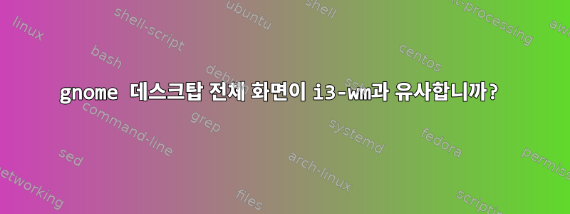 gnome 데스크탑 전체 화면이 i3-wm과 유사합니까?