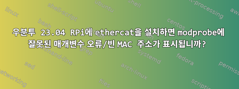 우분투 23.04 RPi에 ethercat을 설치하면 modprobe에 잘못된 매개변수 오류/빈 MAC 주소가 표시됩니까?