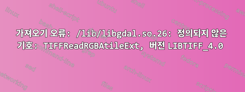 가져오기 오류: /lib/libgdal.so.26: 정의되지 않은 기호: TIFFReadRGBAtileExt, 버전 LIBTIFF_4.0