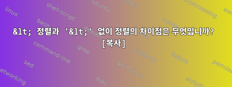 &lt; 정렬과 '&lt;' 없이 정렬의 차이점은 무엇입니까? [복사]