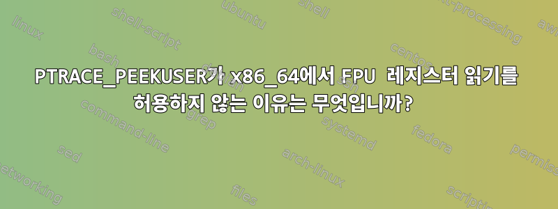 PTRACE_PEEKUSER가 x86_64에서 FPU 레지스터 읽기를 허용하지 않는 이유는 무엇입니까?