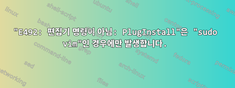 "E492: 편집기 명령이 아님: PlugInstall"은 "sudo vim"인 경우에만 발생합니다.