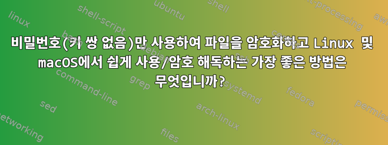 비밀번호(키 쌍 없음)만 사용하여 파일을 암호화하고 Linux 및 macOS에서 쉽게 사용/암호 해독하는 가장 좋은 방법은 무엇입니까?