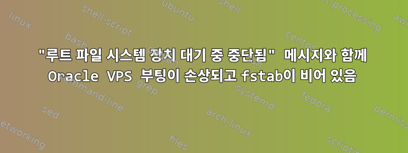 "루트 파일 시스템 장치 대기 중 중단됨" 메시지와 함께 Oracle VPS 부팅이 손상되고 fstab이 비어 있음