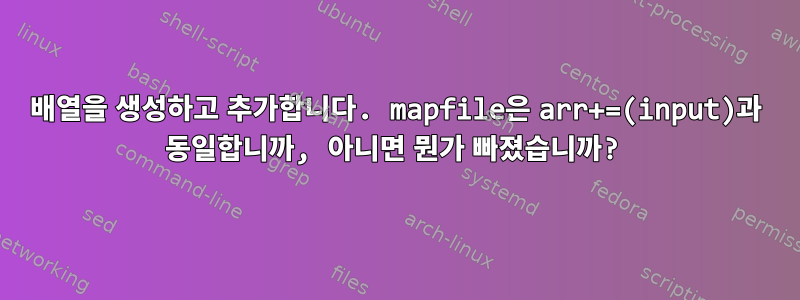 배열을 생성하고 추가합니다. mapfile은 arr+=(input)과 동일합니까, 아니면 뭔가 빠졌습니까?