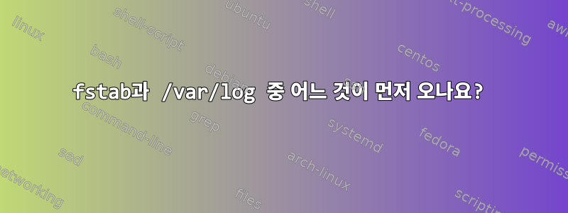 fstab과 /var/log 중 어느 것이 먼저 오나요?