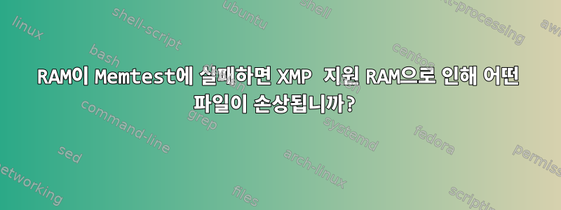 RAM이 Memtest에 실패하면 XMP 지원 RAM으로 인해 어떤 파일이 손상됩니까?