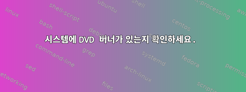 시스템에 DVD 버너가 있는지 확인하세요.