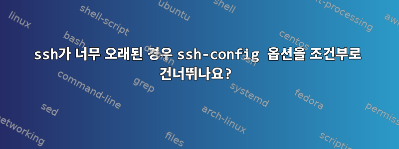 ssh가 너무 오래된 경우 ssh-config 옵션을 조건부로 건너뛰나요?