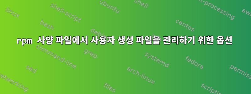 rpm 사양 파일에서 사용자 생성 파일을 관리하기 위한 옵션