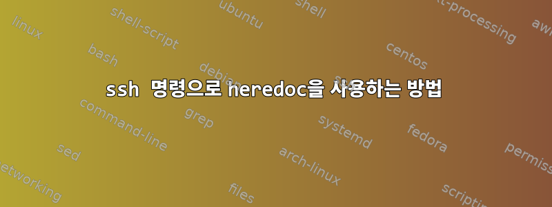 ssh 명령으로 heredoc을 사용하는 방법